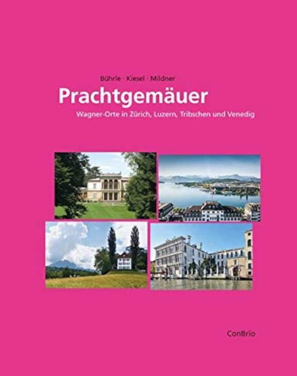 Prachtgemäuer: Wagner-Orte in Zürich, Luzern, Tribschen und Venedig Buhc ConBrio Verlag © ConBrio Verlag
